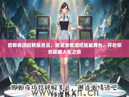 邯郸夜场招聘服务员，邂逅激情酒吧璀璨舞台，开启你的璀璨人生之旅