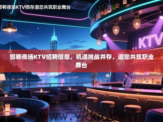 邯郸夜场KTV招聘信息,机遇挑战并存,邀您共筑职业舞台 邯郸夜场KTV招聘信息,机遇挑战并存,邀您共筑职业舞台